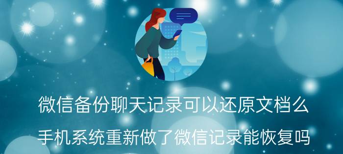 微信备份聊天记录可以还原文档么 手机系统重新做了微信记录能恢复吗？